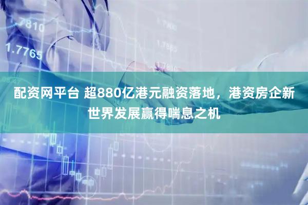 配资网平台 超880亿港元融资落地，港资房企新世界发展赢得喘息之机