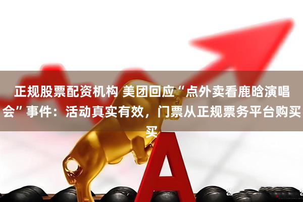 正规股票配资机构 美团回应“点外卖看鹿晗演唱会”事件：活动真实有效，门票从正规票务平台购买