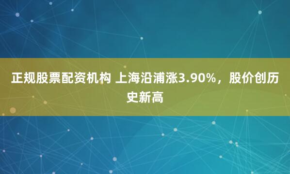 正规股票配资机构 上海沿浦涨3.90%，股价创历史新高