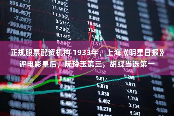正规股票配资机构 1933年，上海《明星日报》评电影皇后，阮玲玉第三，胡蝶当选第一