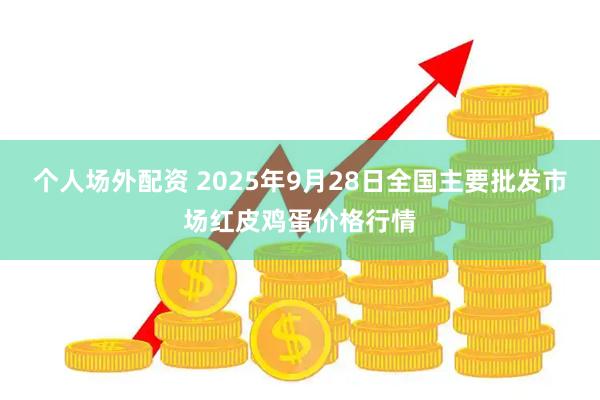 个人场外配资 2025年9月28日全国主要批发市场红皮鸡蛋价格行情