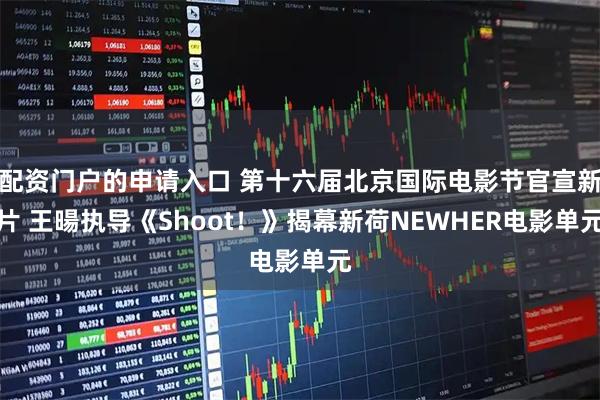 配资门户的申请入口 第十六届北京国际电影节官宣新片 王暘执导《Shoot！》揭幕新荷NEWHER电影单元