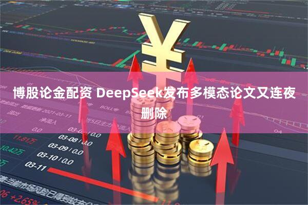 博股论金配资 DeepSeek发布多模态论文又连夜删除