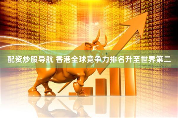 配资炒股导航 香港全球竞争力排名升至世界第二